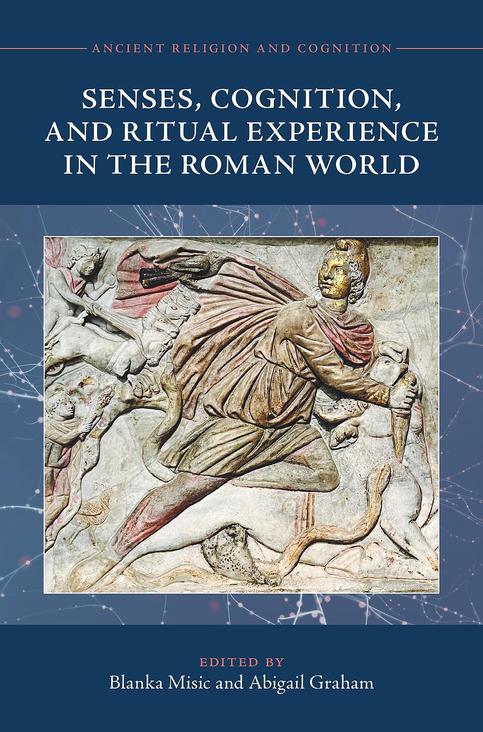 Ancient Religion and Cognition, Senses, Cognition, and Ritual Experience in the Roman World, Edited by Blanka Misic and Abigail Graham